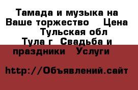 Тамада и музыка на Ваше торжество. › Цена ­ 2 - Тульская обл., Тула г. Свадьба и праздники » Услуги   